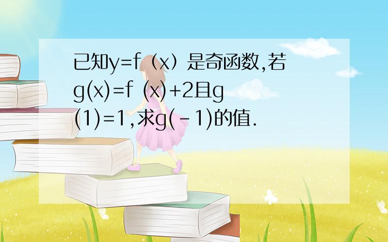 已知y=f（x）是奇函数,若g(x)=f (x)+2且g(1)=1,求g(-1)的值.