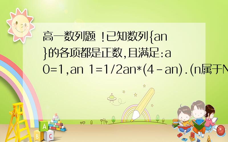 高一数列题 !已知数列{an}的各项都是正数,且满足:a0=1,an 1=1/2an*(4-an).(n属于N)解析说,等式两边取对数 后转化为a(n+1)=pan+q,再用待定系数法求解 是什么意思?怎样取对数?