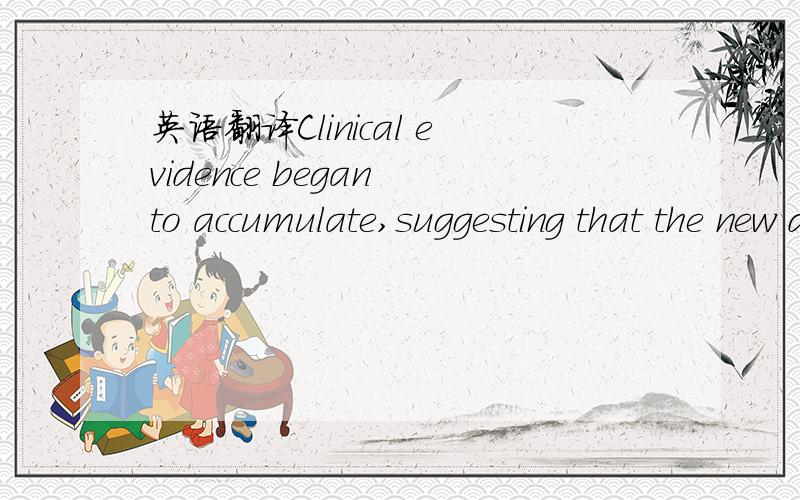 英语翻译Clinical evidence began to accumulate,suggesting that the new drugs had a wider range of useful activities than had been predicted from experiments in animals.请分析句子结构-----务必详细点,因为我也看不懂意思,尤其是