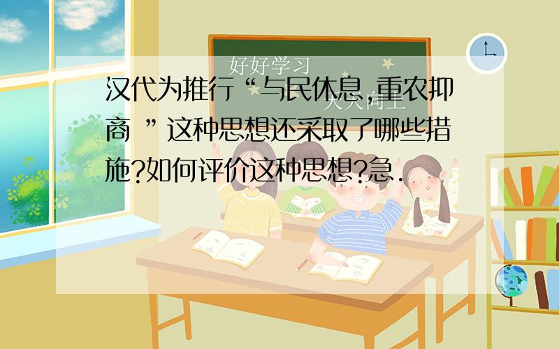 汉代为推行“与民休息,重农抑商 ”这种思想还采取了哪些措施?如何评价这种思想?急.