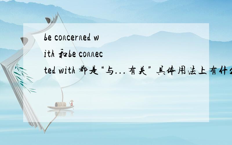 be concerned with 和be connected with 都是“与...有关” 具体用法上有什么差异呢?