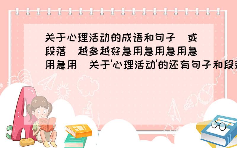 关于心理活动的成语和句子(或段落)越多越好急用急用急用急用急用  关于'心理活动'的还有句子和段落