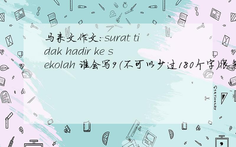 马来文作文:surat tidak hadir ke sekolah 谁会写9（不可以少过180个字）很急的