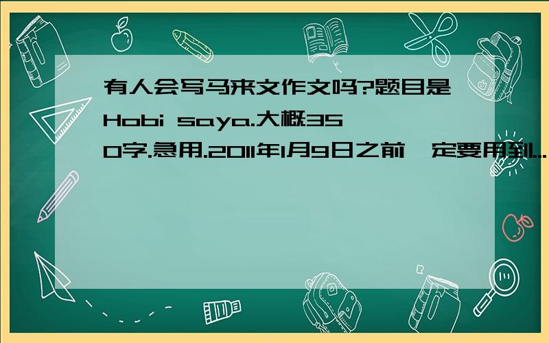 有人会写马来文作文吗?题目是Hobi saya.大概350字.急用.2011年1月9日之前一定要用到...