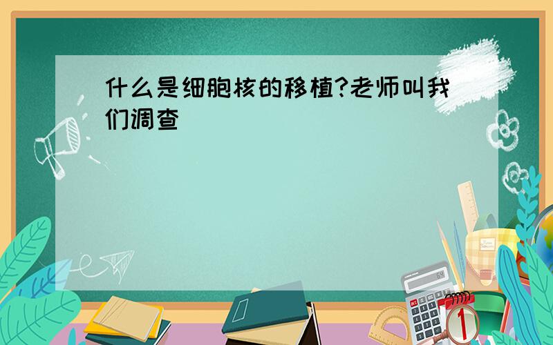 什么是细胞核的移植?老师叫我们调查