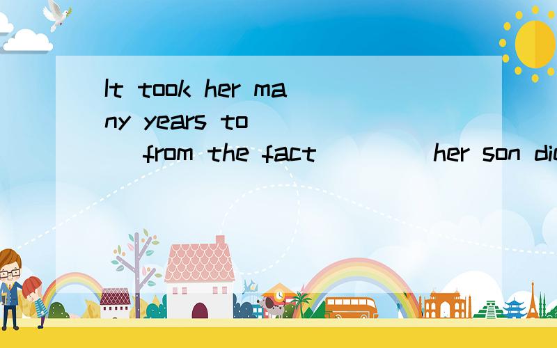 It took her many years to ___ from the fact ____her son diedA.get over,which B.get away,thatCget out of,that D.ger away,which为什么选B不选D?