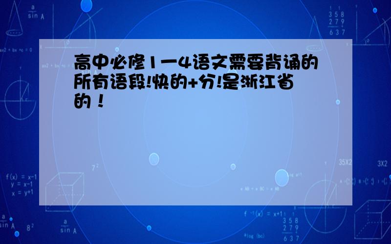 高中必修1一4语文需要背诵的所有语段!快的+分!是浙江省的！