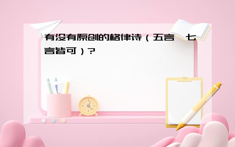 有没有原创的格律诗（五言,七言皆可）?