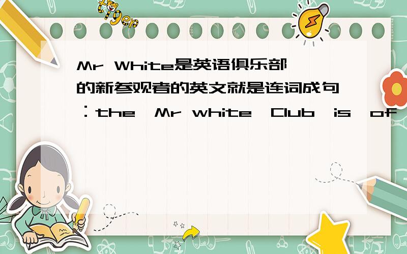 Mr White是英语俱乐部的新参观者的英文就是连词成句：the,Mr white,Club,is,of,English,visitor,the,new(.)