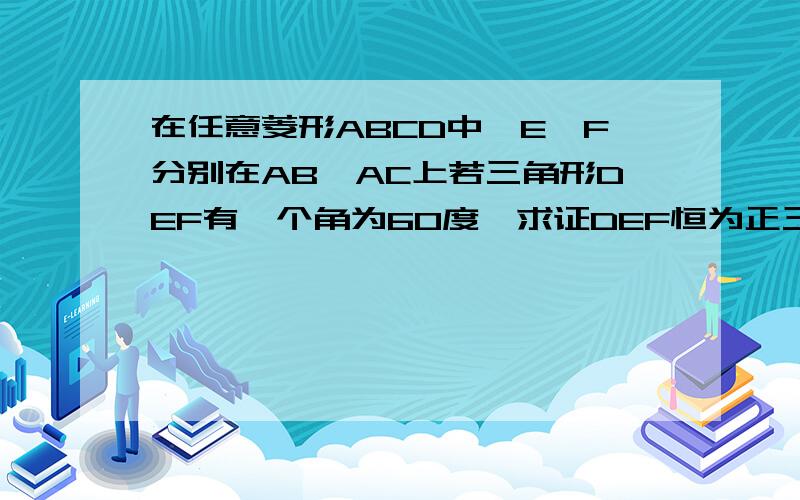 在任意菱形ABCD中,E,F分别在AB,AC上若三角形DEF有一个角为60度,求证DEF恒为正三角形