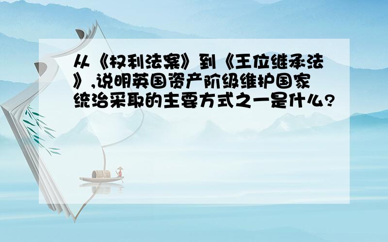 从《权利法案》到《王位继承法》,说明英国资产阶级维护国家统治采取的主要方式之一是什么?