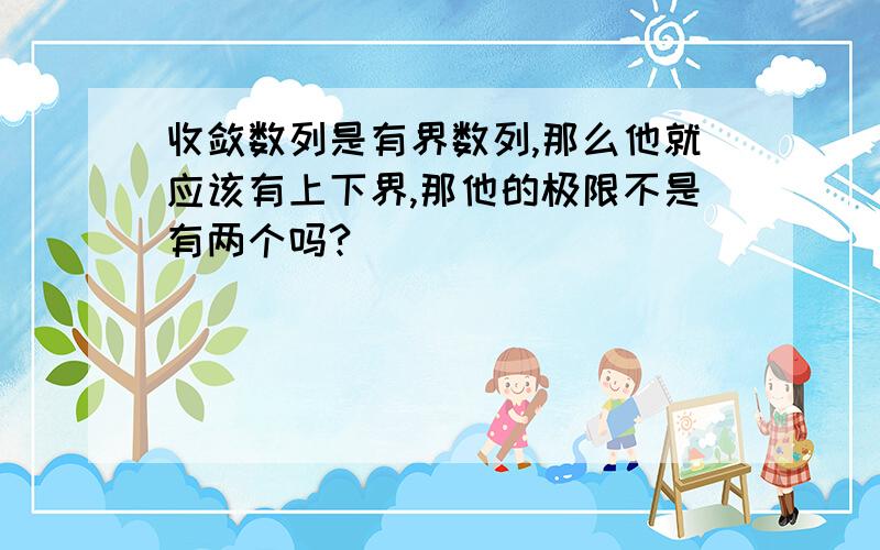 收敛数列是有界数列,那么他就应该有上下界,那他的极限不是有两个吗?