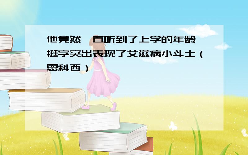 他竟然一直听到了上学的年龄,挺字突出表现了艾滋病小斗士（恩科西）