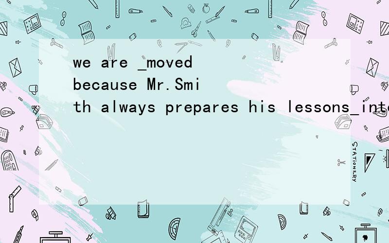 we are _moved because Mr.Smith always prepares his lessons_into the nightA deeply :deeply B deep :deep C deeply :deep D deep :deeply要翻译,还要解释原因