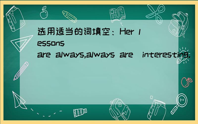 选用适当的词填空：Her lessons ______(are always,always are)interesting.
