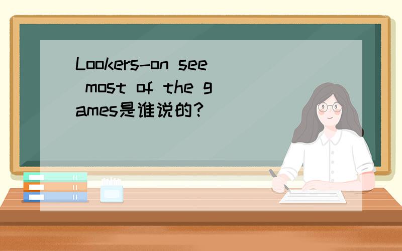 Lookers-on see most of the games是谁说的？