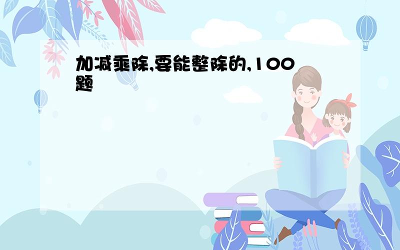 加减乘除,要能整除的,100题