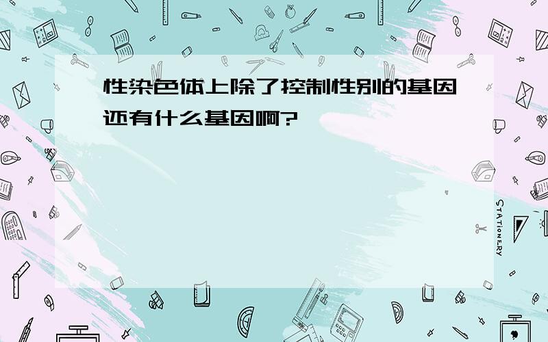 性染色体上除了控制性别的基因还有什么基因啊?