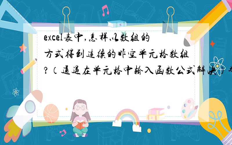 excel表中,怎样以数组的方式得到连续的非空单元格数组?（通过在单元格中输入函数公式解决）举例如下：（A1:B6中有如下排列的数据）(列号） A B C D E F1 1 22 3 6 745 86 9 需要得到如下结果（在E