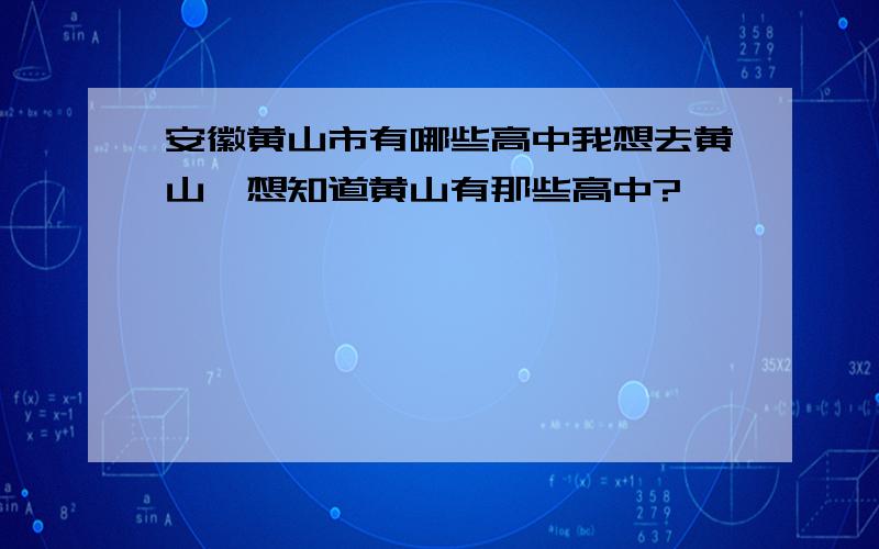 安徽黄山市有哪些高中我想去黄山,想知道黄山有那些高中?