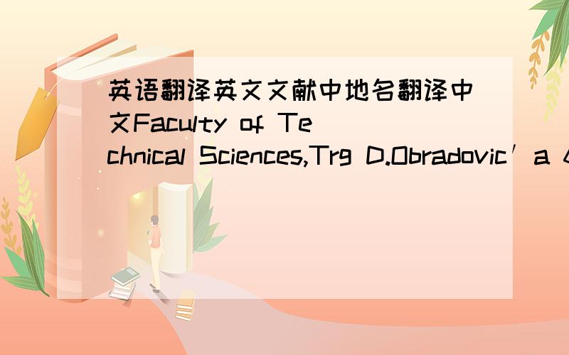 英语翻译英文文献中地名翻译中文Faculty of Technical Sciences,Trg D.Obradovic′a 6,2100 Novi Sad,Serbia