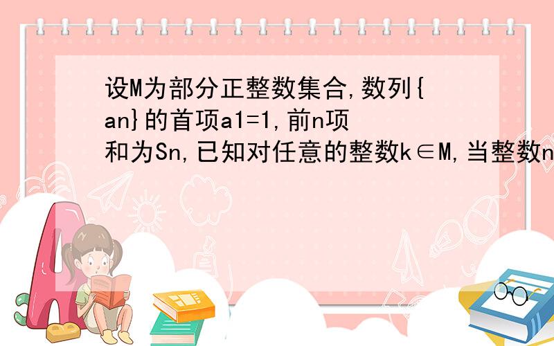 设M为部分正整数集合,数列{an}的首项a1=1,前n项和为Sn,已知对任意的整数k∈M,当整数n>k,,Sn+k +Sn-k=2（Sn+Sk）都成立,设M={3,4},求数列{an}的通项公式.