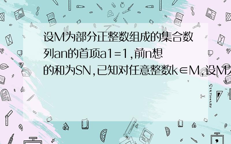 设M为部分正整数组成的集合数列an的首项a1=1,前n想的和为SN,已知对任意整数k∈M,设M为部分正整数集合,数列{an}的首项a1=1,前n项和为Sn,已知对任意的整数k∈M,当整数n>k,Sn+k +Sn-k=2（Sn+Sk）都成立,