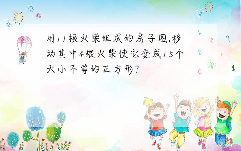 用11根火柴组成的房子图,移动其中4根火柴使它变成15个大小不等的正方形?