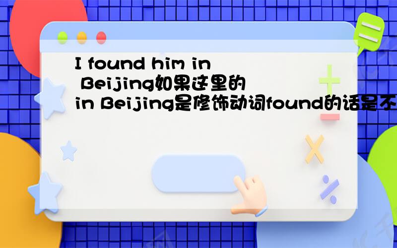 I found him in Beijing如果这里的 in Beijing是修饰动词found的话是不是就是地点状语吖 但这里不是修饰found 所以是宾语补足语 I don‘t like the picture on the wall 这里的on the wall 不是地点状语 因为它不