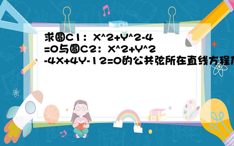 求圆C1：X^2+Y^2-4=0与圆C2：X^2+Y^2-4X+4Y-12=0的公共弦所在直线方程及公共弦长