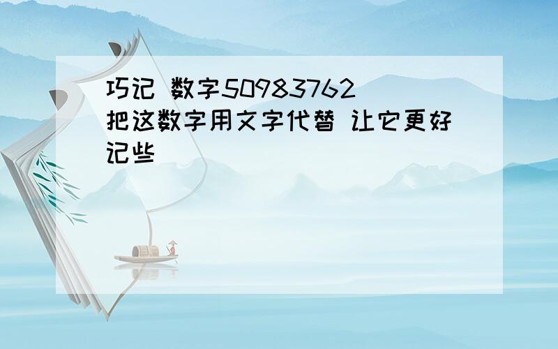 巧记 数字50983762 把这数字用文字代替 让它更好记些