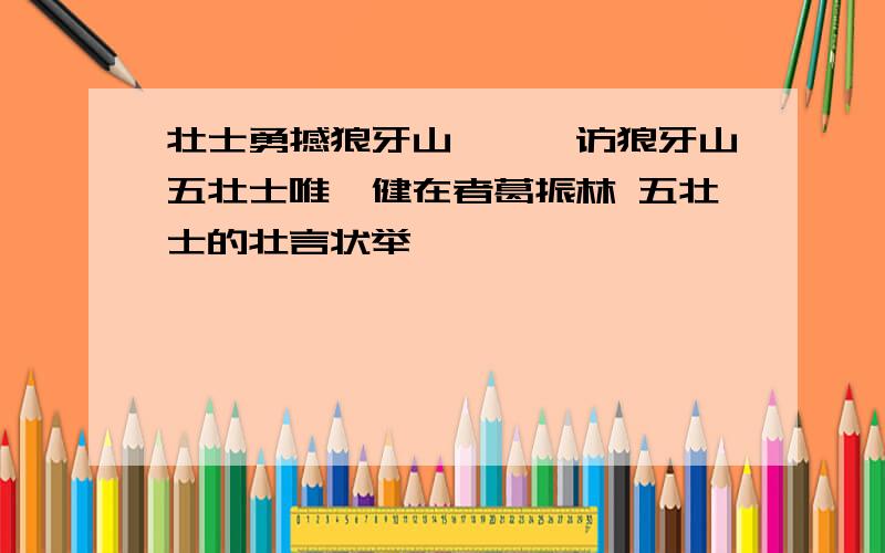 壮士勇撼狼牙山———访狼牙山五壮士唯一健在者葛振林 五壮士的壮言状举