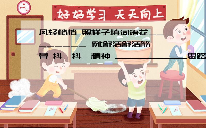 风轻悄悄 照样子填词语花________ 例:舒活舒活筋骨 抖擞抖擞精神 _________思路 ___________(照样子写)