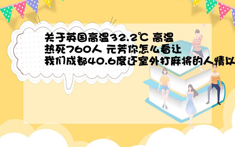 关于英国高温32.2℃ 高温热死760人 元芳你怎么看让我们成都40.6度还室外打麻将的人情以何堪啊