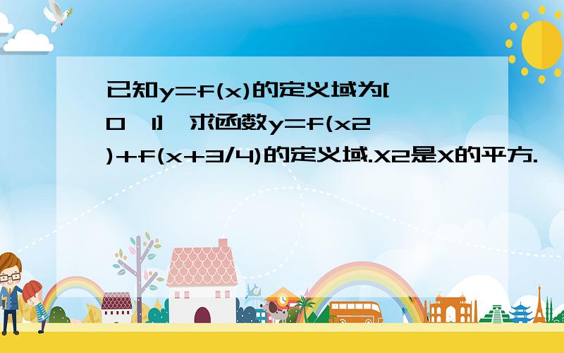 已知y=f(x)的定义域为[0,1],求函数y=f(x2)+f(x+3/4)的定义域.X2是X的平方.