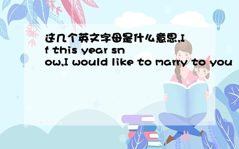 这几个英文字母是什么意思,If this year snow,I would like to marry to you