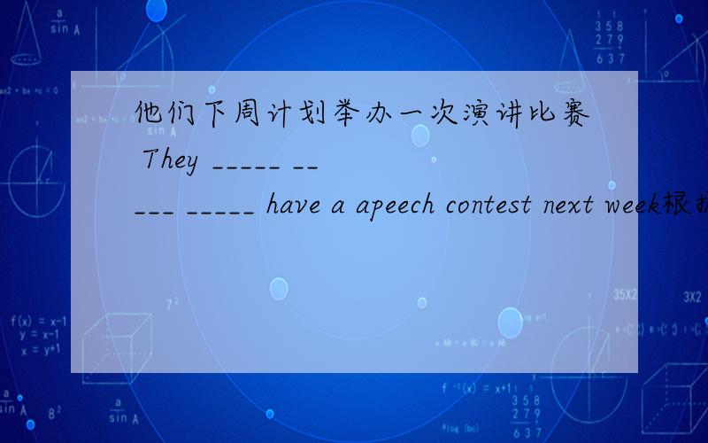 他们下周计划举办一次演讲比赛 They _____ _____ _____ have a apeech contest next week根据汉语提示完成句子