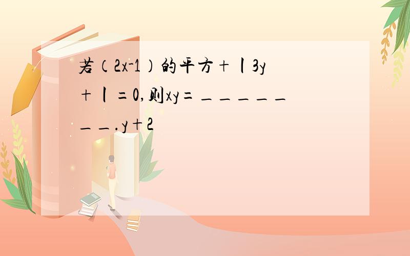 若（2x-1）的平方+丨3y+丨=0,则xy=_______.y+2