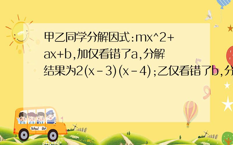 甲乙同学分解因式:mx^2+ax+b,加仅看错了a,分解结果为2(x-3)(x-4);乙仅看错了b,分解结果为2(x-1)(x-7),而丙同学的分解结果是2(x-2)(x-6),现请你判断丙同学的分解结果是否正确?请说明理由.