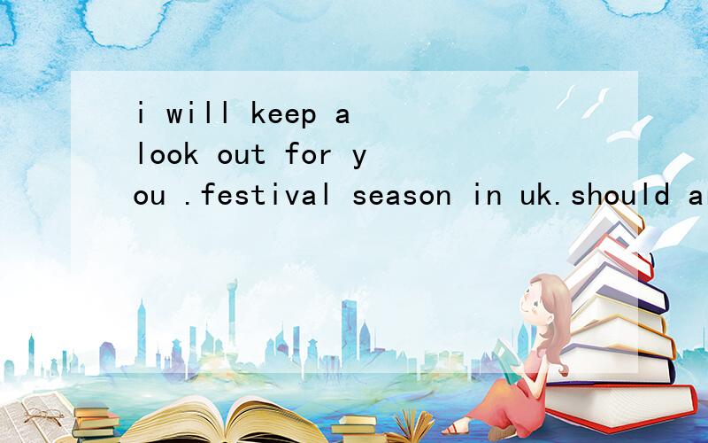 i will keep a look out for you .festival season in uk.should arrive by end 同上