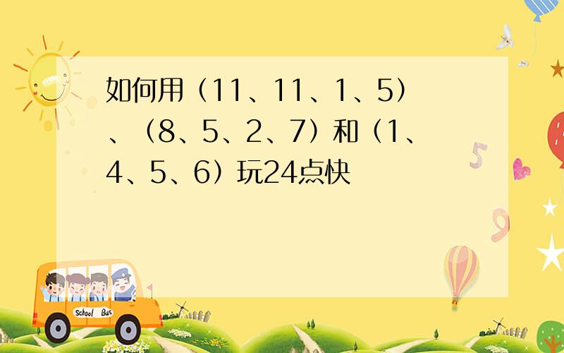 如何用（11、11、1、5）、（8、5、2、7）和（1、4、5、6）玩24点快