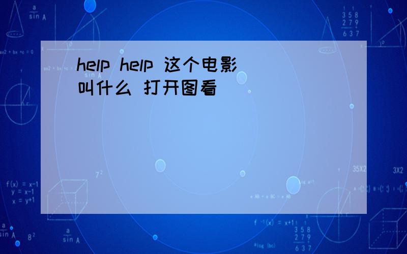 help help 这个电影叫什么 打开图看