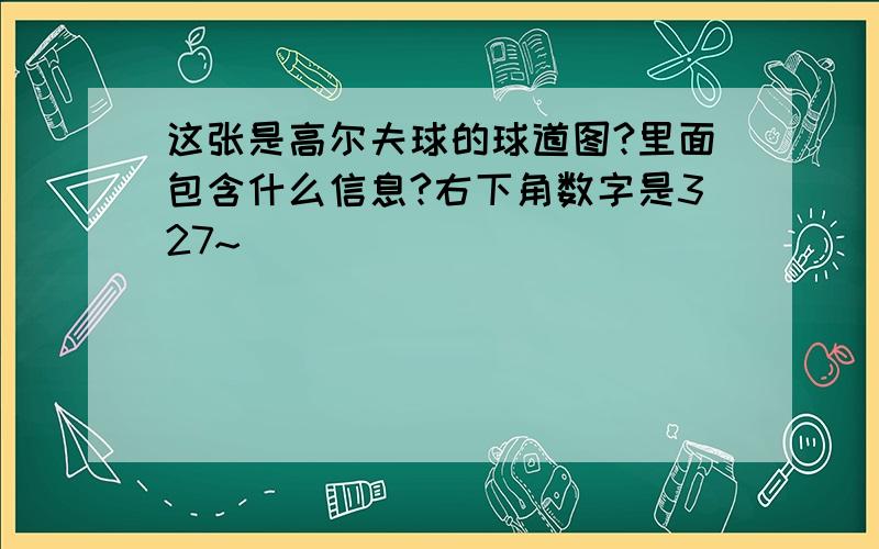 这张是高尔夫球的球道图?里面包含什么信息?右下角数字是327~