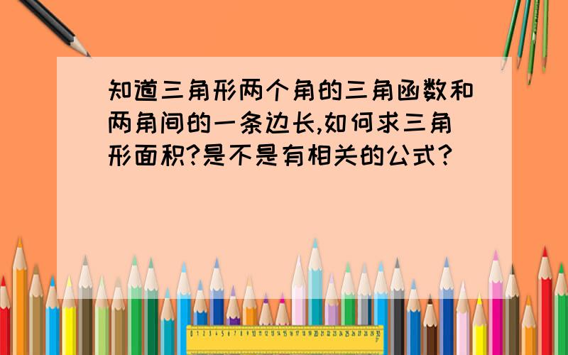 知道三角形两个角的三角函数和两角间的一条边长,如何求三角形面积?是不是有相关的公式?