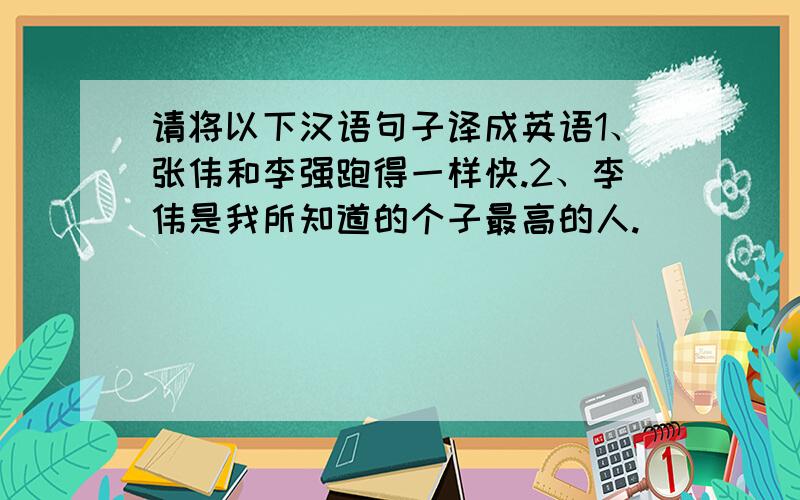 请将以下汉语句子译成英语1、张伟和李强跑得一样快.2、李伟是我所知道的个子最高的人.