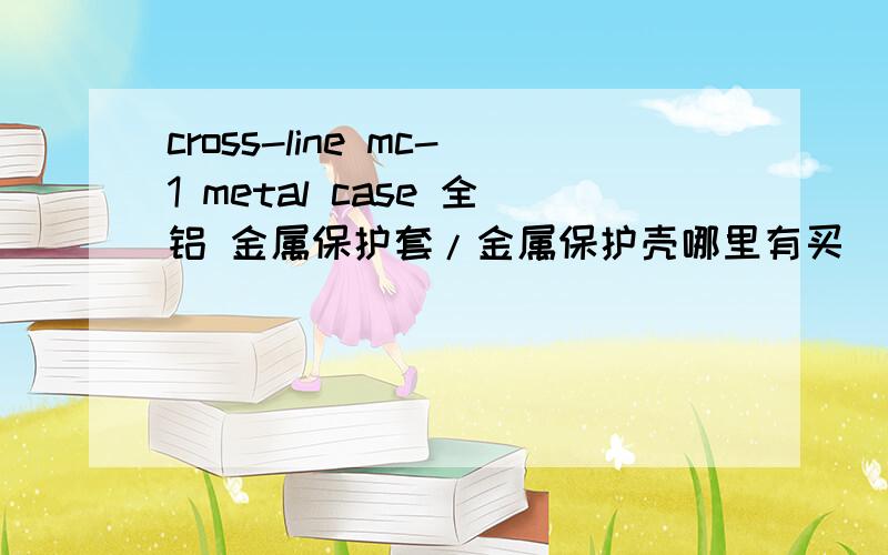 cross-line mc-1 metal case 全铝 金属保护套/金属保护壳哪里有买