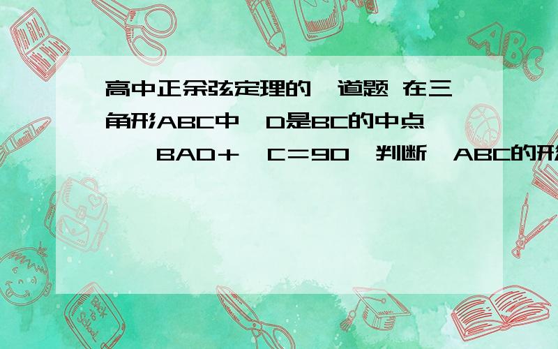 高中正余弦定理的一道题 在三角形ABC中,D是BC的中点,∠BAD＋∠C＝90°判断△ABC的形状.