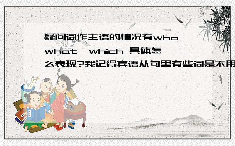 疑问词作主语的情况有who、what、which 具体怎么表现?我记得宾语从句里有些词是不用改变语序的,例如：Do you know what’s wrong with John?等,除了what’s wrong with 还那些不用变语序的词?