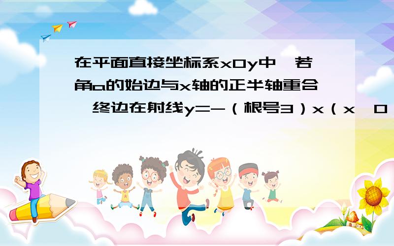 在平面直接坐标系xOy中,若角a的始边与x轴的正半轴重合,终边在射线y=-（根号3）x（x＞0）上,则sin5a=（ ）