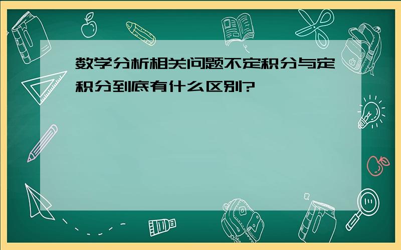 数学分析相关问题不定积分与定积分到底有什么区别?